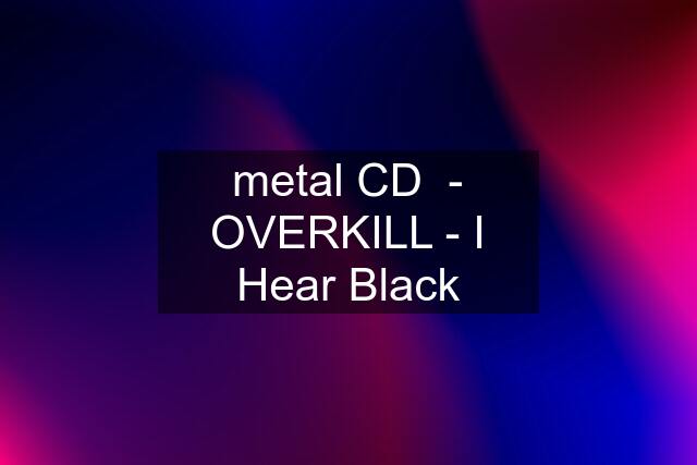 metal CD  - OVERKILL - I Hear Black