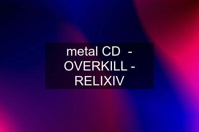 metal CD  - OVERKILL - RELIXIV