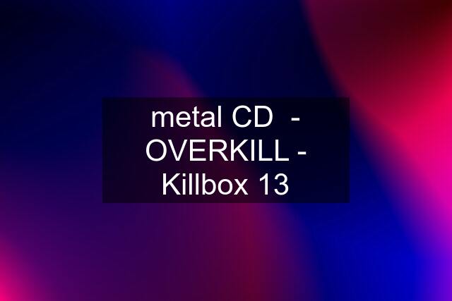 metal CD  - OVERKILL - Killbox 13