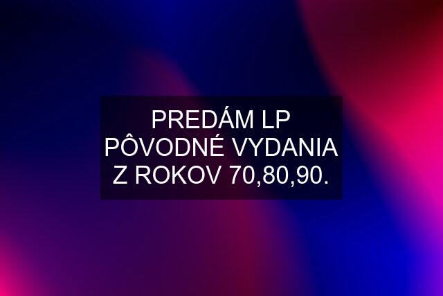 PREDÁM LP PÔVODNÉ VYDANIA Z ROKOV 70,80,90.