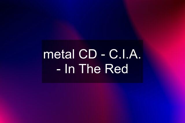 metal CD - C.I.A. - In The Red