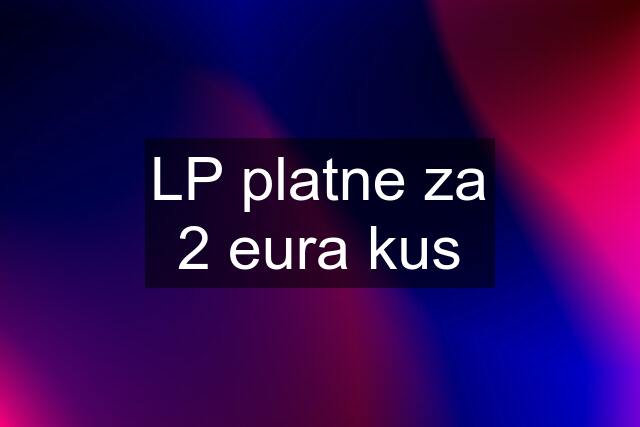 LP platne za 2 eura kus