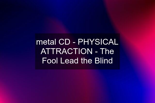 metal CD - PHYSICAL ATTRACTION - The Fool Lead the Blind