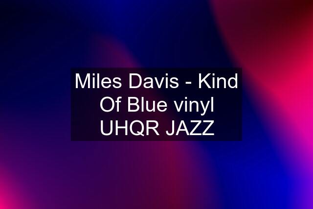 Miles Davis - Kind Of Blue vinyl UHQR JAZZ