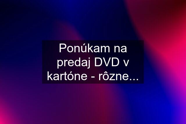 Ponúkam na predaj DVD v kartóne - rôzne...