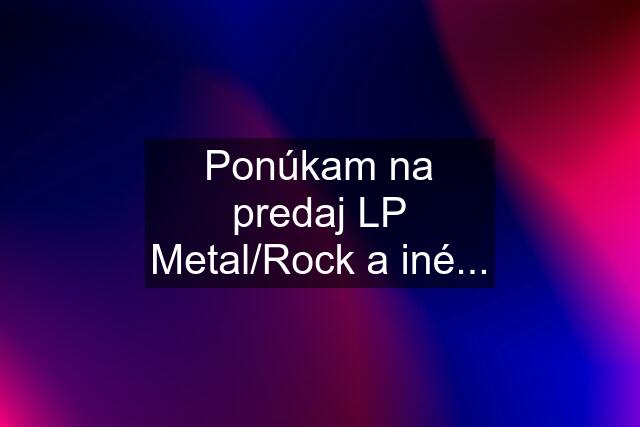 Ponúkam na predaj LP Metal/Rock a iné...