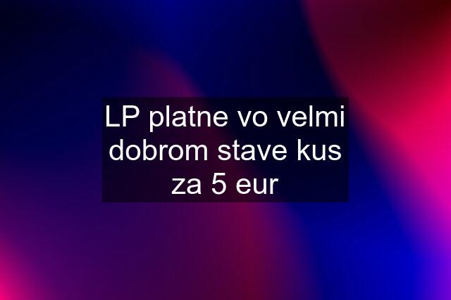 LP platne vo velmi dobrom stave kus za 5 eur