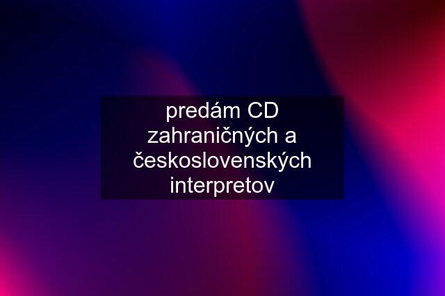 predám CD zahraničných a československých interpretov