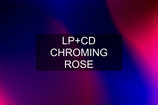 LP+CD CHROMING ROSE