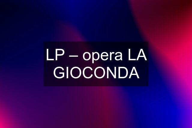 LP – opera LA GIOCONDA