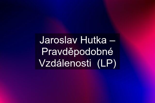Jaroslav Hutka – Pravděpodobné Vzdálenosti  (LP)