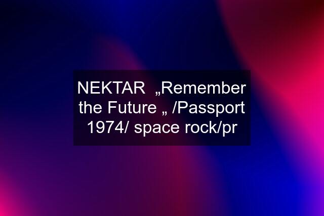 NEKTAR  „Remember the Future „ /Passport 1974/ space rock/pr