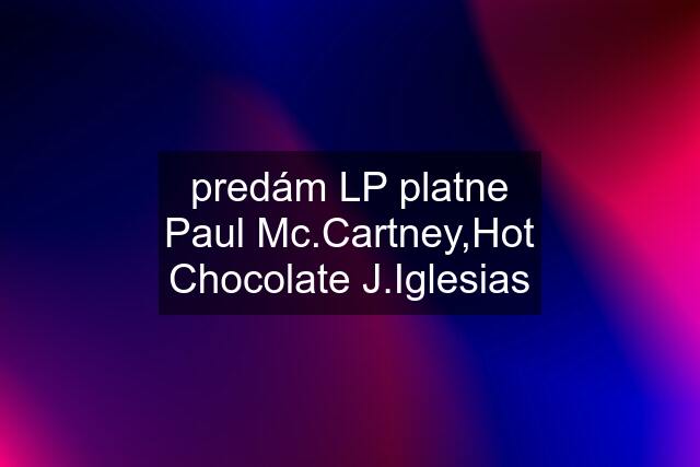 predám LP platne Paul Mc.Cartney,Hot Chocolate J.Iglesias