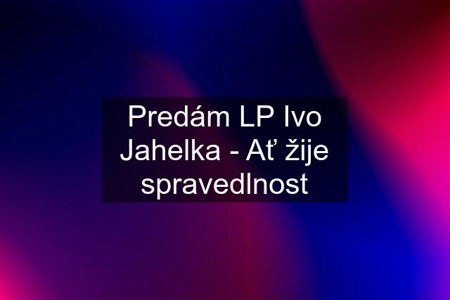 Predám LP Ivo Jahelka - Ať žije spravedlnost