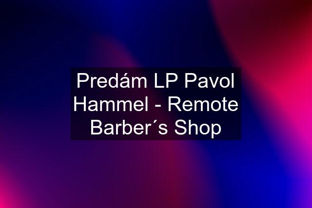 Predám LP Pavol Hammel - Remote Barber´s Shop