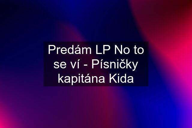 Predám LP No to se ví - Písničky kapitána Kida