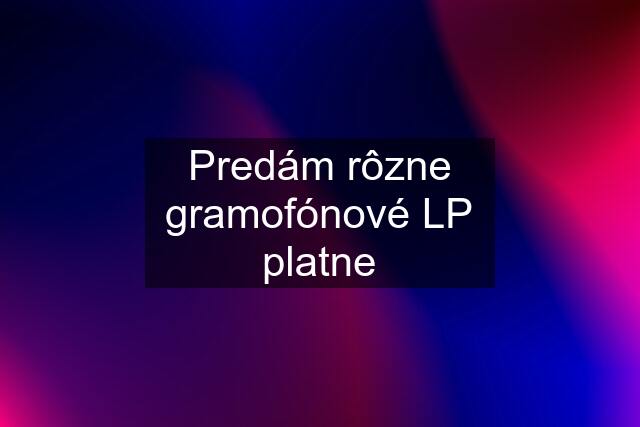 Predám rôzne gramofónové LP platne