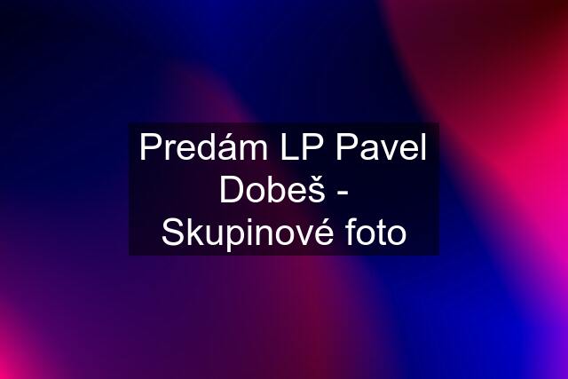 Predám LP Pavel Dobeš - Skupinové foto