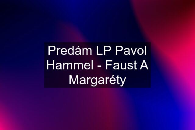 Predám LP Pavol Hammel - Faust A Margaréty