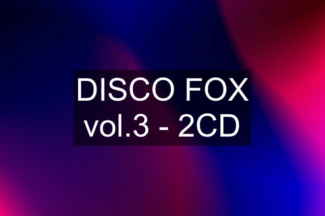 DISCO FOX vol.3 - 2CD