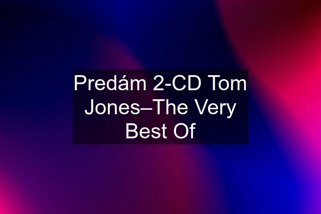 Predám 2-CD Tom Jones–The Very Best Of