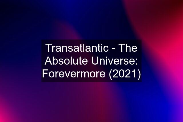 Transatlantic - The Absolute Universe: Forevermore (2021)