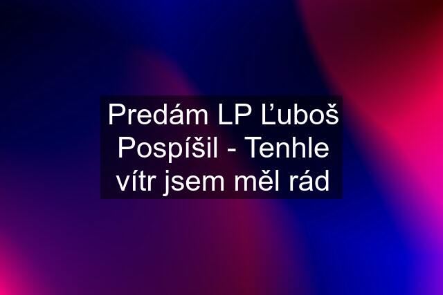 Predám LP Ľuboš Pospíšil - Tenhle vítr jsem měl rád