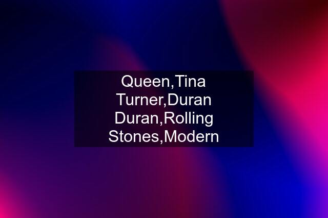 Queen,Tina Turner,Duran Duran,Rolling Stones,Modern