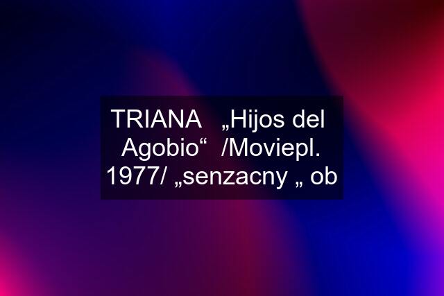 TRIANA   „Hijos del  Agobio“  /Moviepl. 1977/ „senzacny „ ob