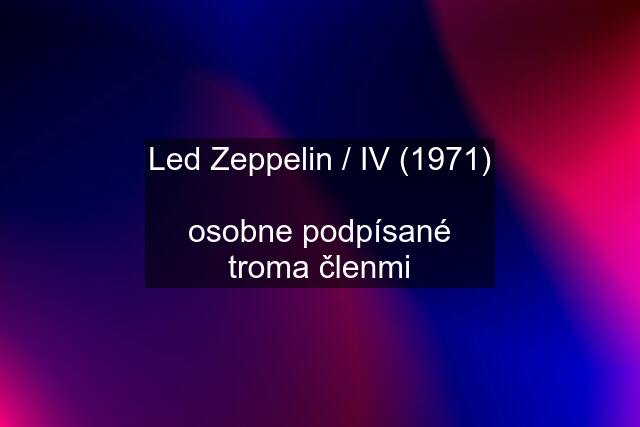 Led Zeppelin / IV (1971)  osobne podpísané troma členmi