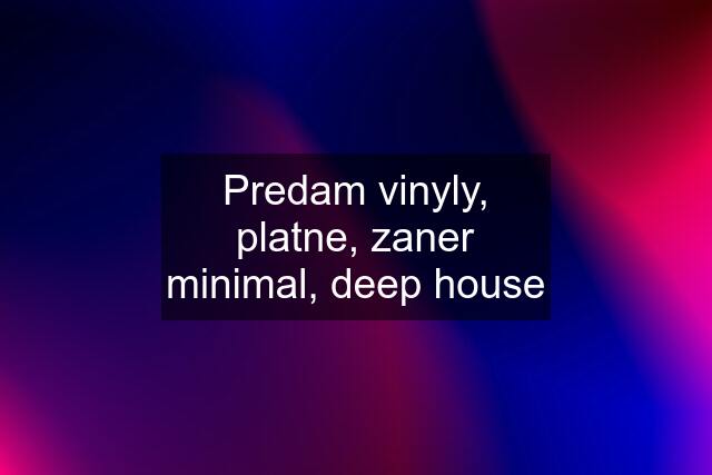 Predam vinyly, platne, zaner minimal, deep house