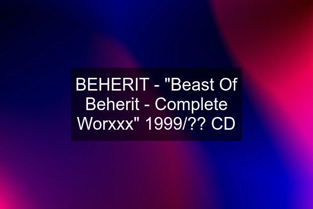 BEHERIT - "Beast Of Beherit - Complete Worxxx" 1999/?? CD