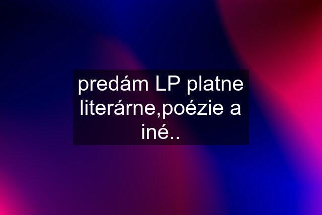 predám LP platne literárne,poézie a iné..