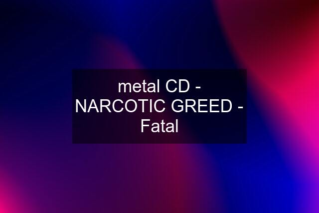 metal CD - NARCOTIC GREED - Fatal