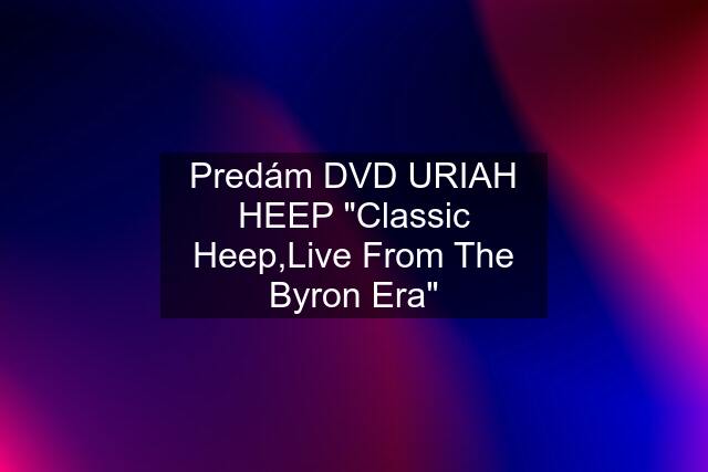 Predám DVD URIAH HEEP "Classic Heep,Live From The Byron Era"