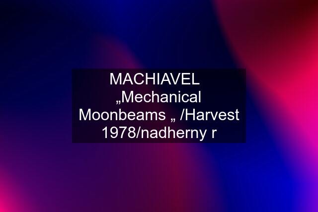 MACHIAVEL   „Mechanical Moonbeams „ /Harvest 1978/nadherny r