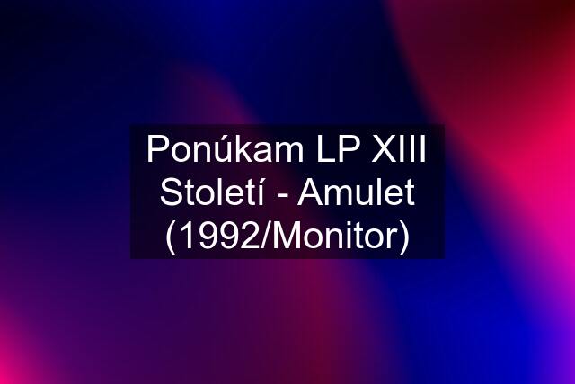 Ponúkam LP XIII Století - Amulet (1992/Monitor)