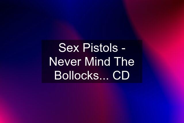 Sex Pistols - Never Mind The Bollocks... CD