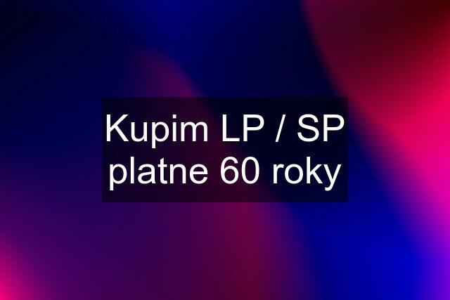 Kupim LP / SP platne 60 roky