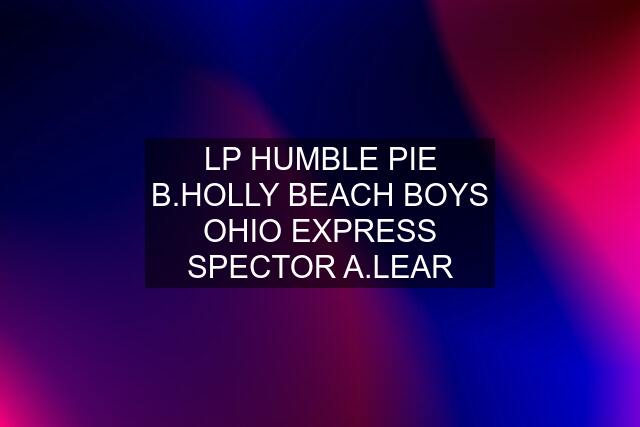 LP HUMBLE PIE B.HOLLY BEACH BOYS OHIO EXPRESS SPECTOR A.LEAR