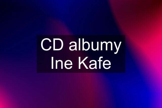 CD albumy Ine Kafe