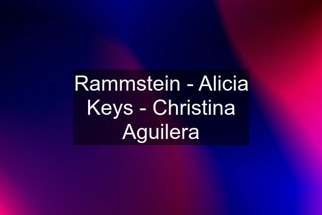 Rammstein - Alicia Keys - Christina Aguilera