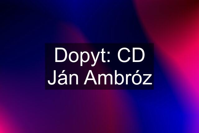 Dopyt: CD Ján Ambróz