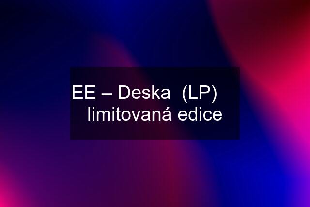 EE – Deska  (LP)     limitovaná edice