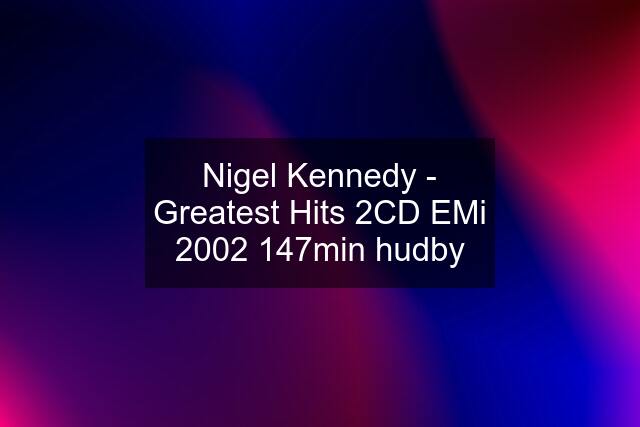 Nigel Kennedy - Greatest Hits 2CD EMi 2002 147min hudby