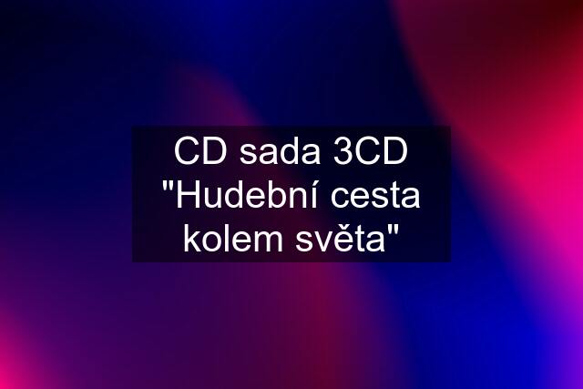 CD sada 3CD "Hudební cesta kolem světa"