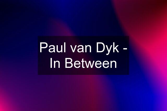 Paul van Dyk - In Between