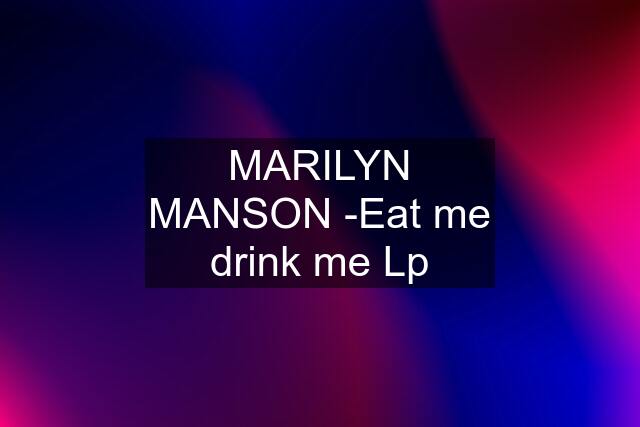 MARILYN MANSON -Eat me drink me Lp