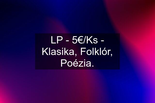 LP - 5€/Ks - Klasika, Folklór, Poézia.