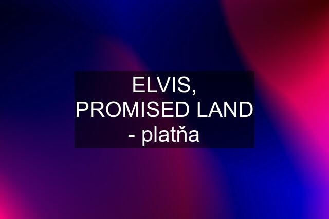 ELVIS, PROMISED LAND - platňa